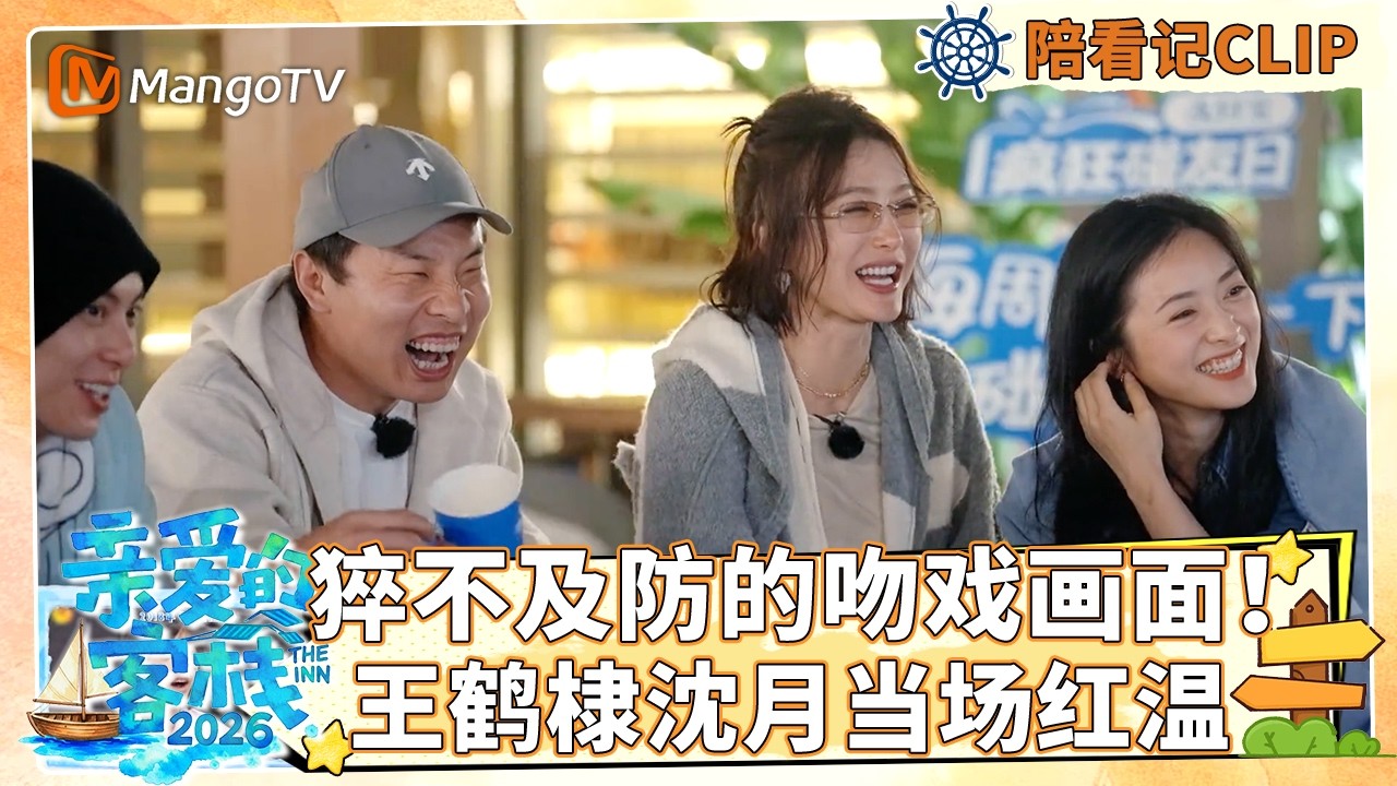 【Clip】客栈全员陪看记EP01：猝不及防的吻戏画面！王鹤棣沈月当场红温《亲爱的·客栈2026》 The Inn 2026 | MangoTV Lifestyle