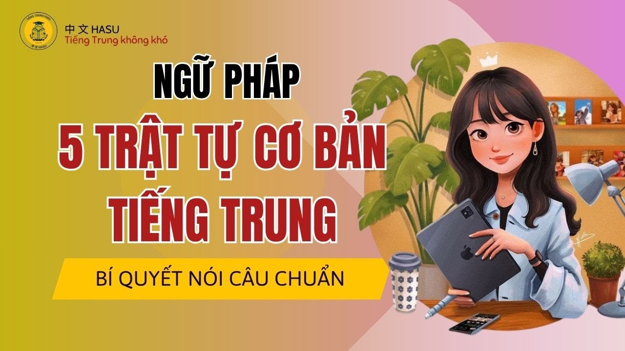 Nắm Vững 5 Trật Tự Cơ Bản Tiếng Trung | Bí Quyết Nói Câu Chuẩn Ngay Lần Đầu