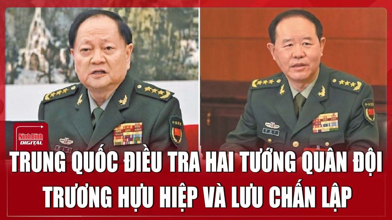 Trung Quốc điều tra hai tướng quân đội Trương Hựu Hiệp và Lưu Chấn Lập | Ninh Bình Digital