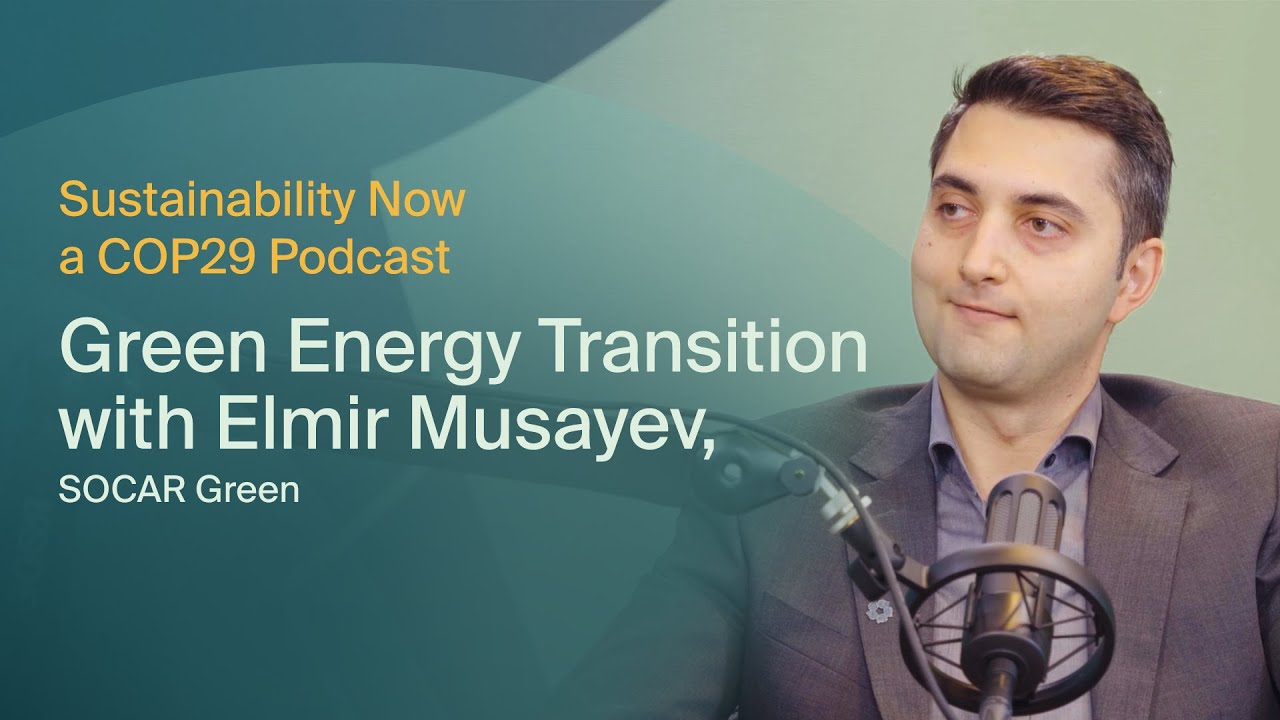 Sustainability Now: Green Energy Transition with Elmir Musayev, SOCAR Green