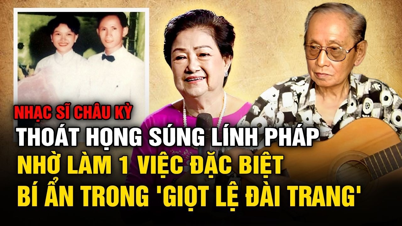 Nhạc sĩ Châu Kỳ: giữ được mạng nhờ ca hát, bí ẩn trong ca khúc 'Giọt Lệ Đài Trang'