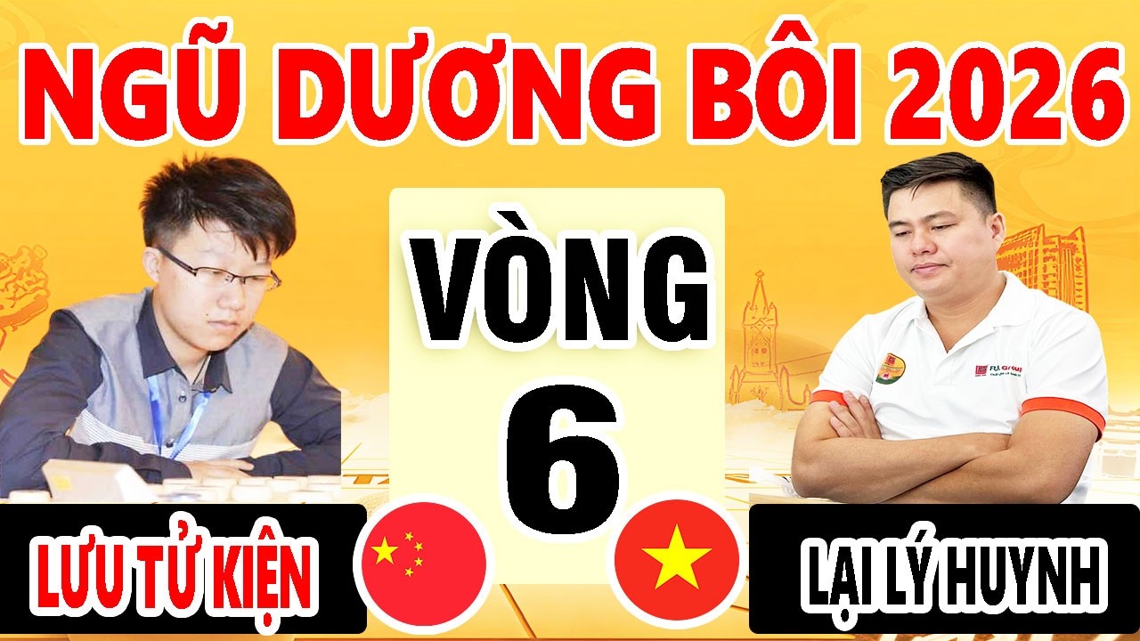VÒNG 6 FULL - LẠI LÝ HUYNH ( VIỆT NAM ) VS LƯU TỬ KIỆN ( TRUNG QUỐC ) | NGŨ DƯƠNG BÔI 2026