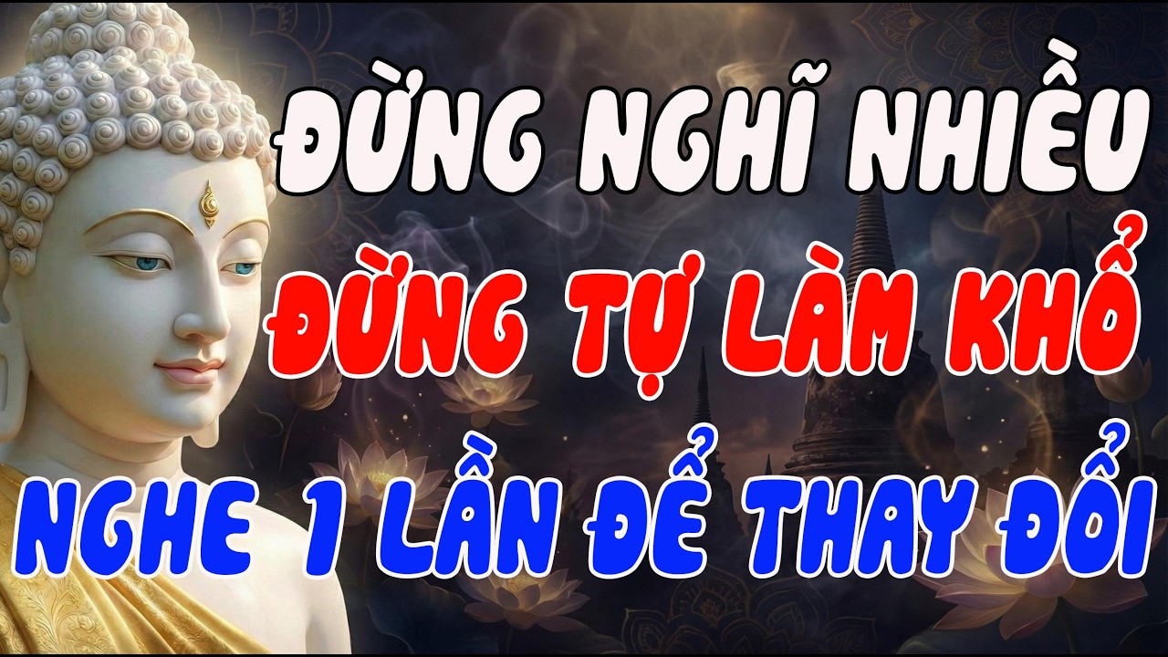 ĐỪNG NGHĨ NHIỀU, ĐỪNG TỰ LÀM KHỔ MÌNH – LỜI PHẬT DẠY THAY ĐỔI CẢ CUỘC ĐỜI