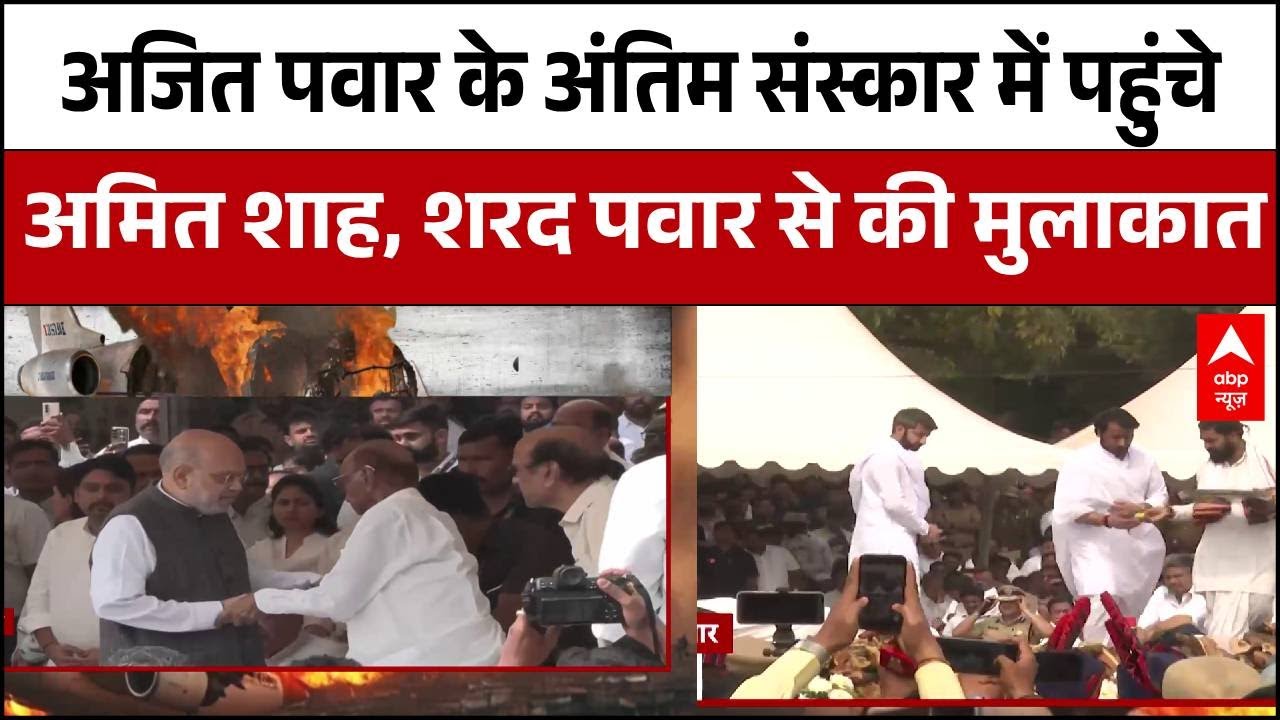 Ajit Pawar Death Last Rites : अंतिम संस्कार में पहुंचे Amit Shah, Sharad Pawar से की मुलाकात