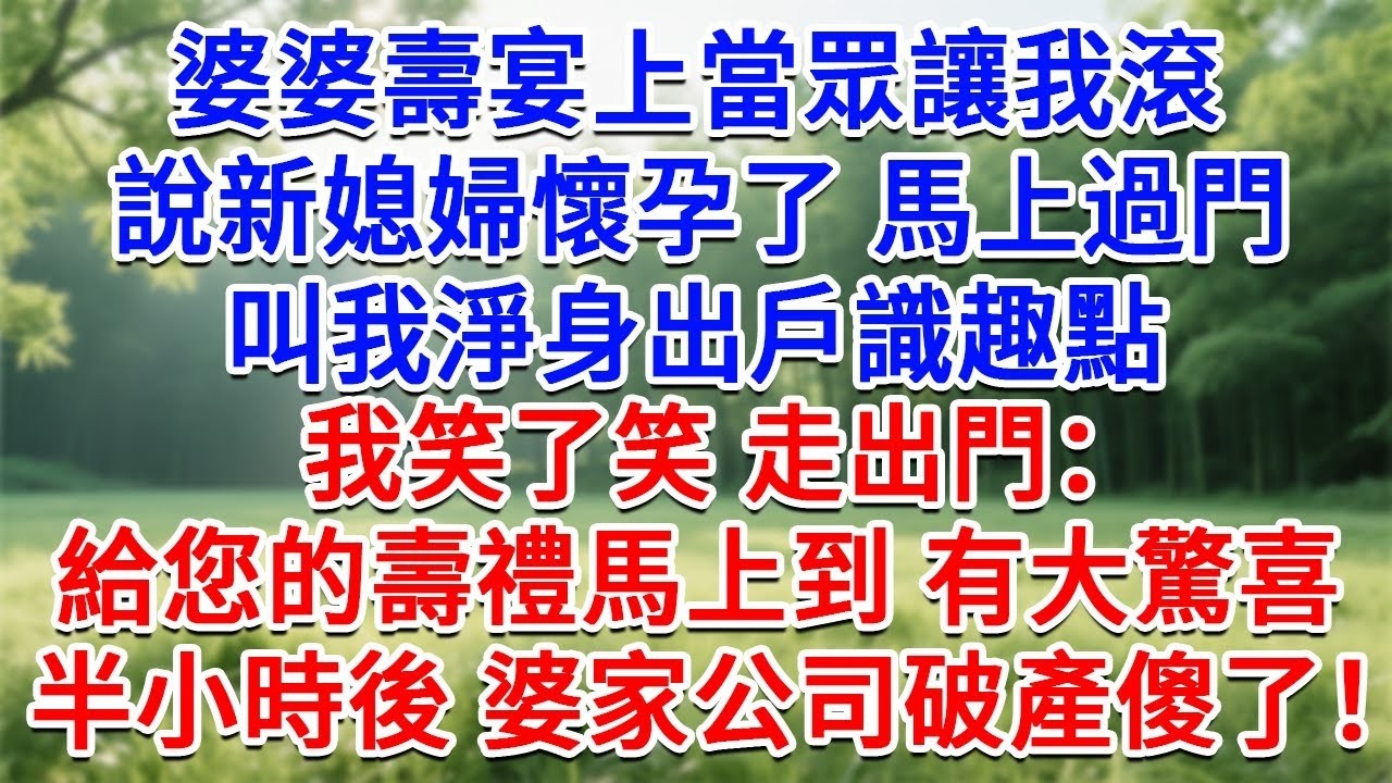 婆婆壽宴上當眾讓我滾，說新媳婦懷孕了馬上過門，叫我淨身出戶識趣點，我笑了笑走出門：給您的壽禮馬上到 有大驚喜！半小時後 婆家公司破產傻了！#為人處世#生活經驗#情感故事#故事#小說#戀愛#情感#婚