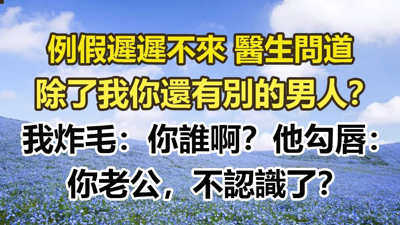 例假遲遲不來 醫生問道，除了我你還有別的男人？ ，我炸毛：你誰啊？他勾唇：，你老公，不認識了？#幸福敲門 #為人處世 #生活經驗 #情感故事