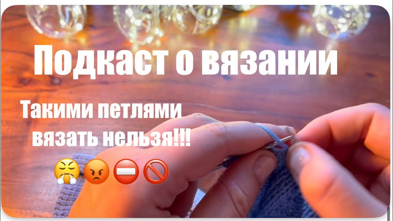 Ни в коем случае так не вяжите! Бабушкиными петлями вязать нельзя! (Подкаст о вязании)