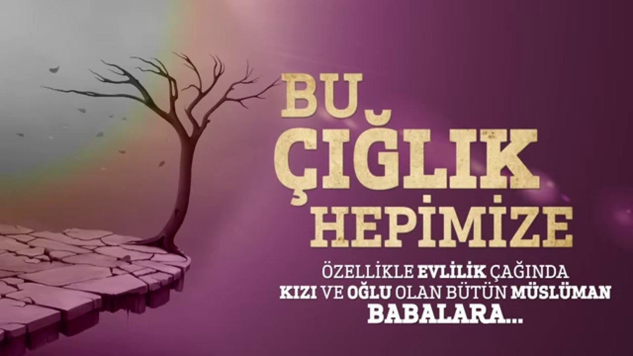 BU ÇIĞLIK HEPİMİZE - Özellikle Evlilik Çağında Kızı ve Oğlu Olan Bütün Müslüman Babalara