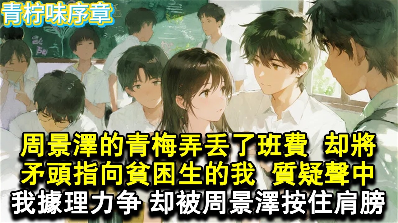【完结爽文】周景澤的青梅弄丟了班費，卻將矛頭指向貧困生的我。質疑聲中，我據理力爭，卻被周景澤按住肩膀。#小说 #愛情 #故事