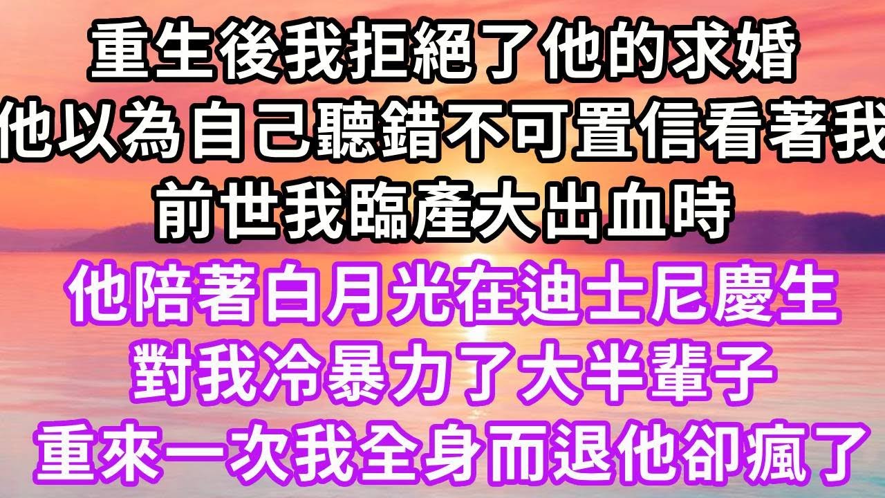 重生後我拒絕了他的求婚,他以為自己聽錯不可置信看著我,前世我臨產大出血時，他陪著白月光在迪士尼慶生,對我冷暴力了大半輩子,重來一次我全身而退他卻瘋了#復仇 #逆襲 #爽文