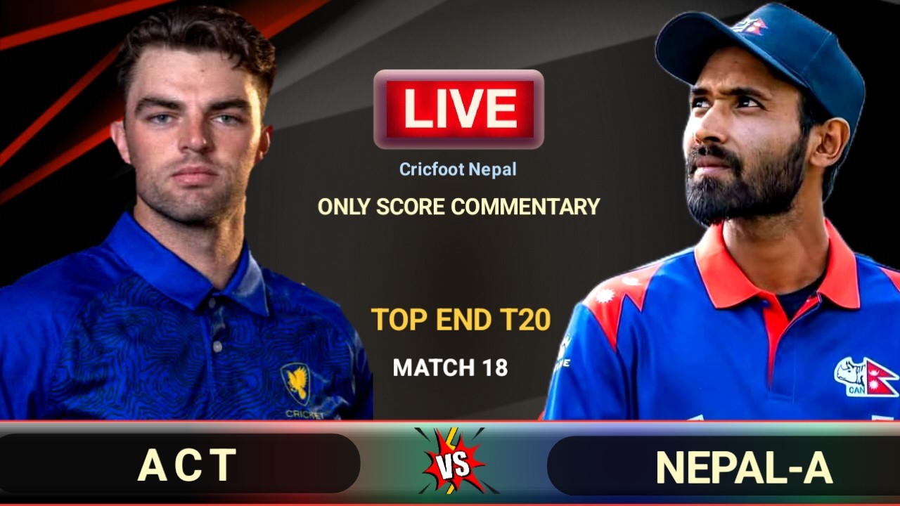 Nepal A vs Act Live Scores Commentary | Top End T20 Series 18th Match | Cricfoot Nepal