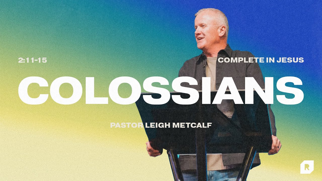 Complete In Jesus | Pastor Leigh Metcalf | Colossians 2:11-15