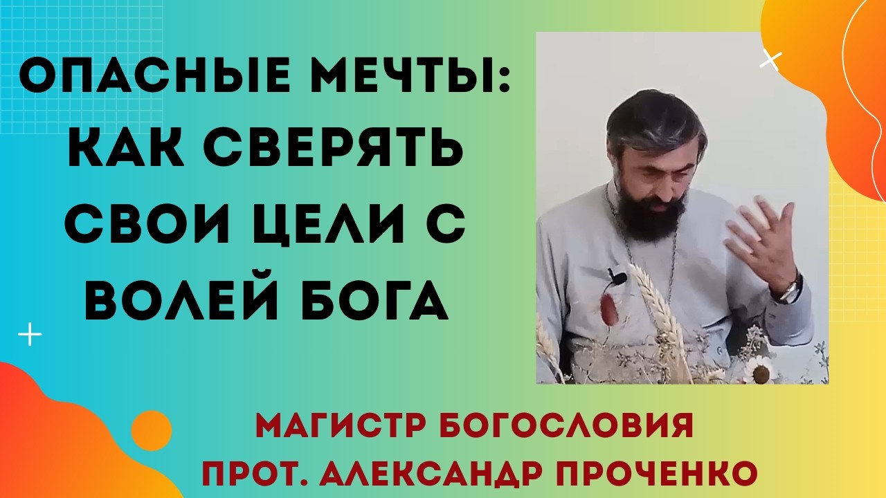 Опасные мечты: что будет, если добиваться своего вопреки Богу. Прот. Александр Проченко
