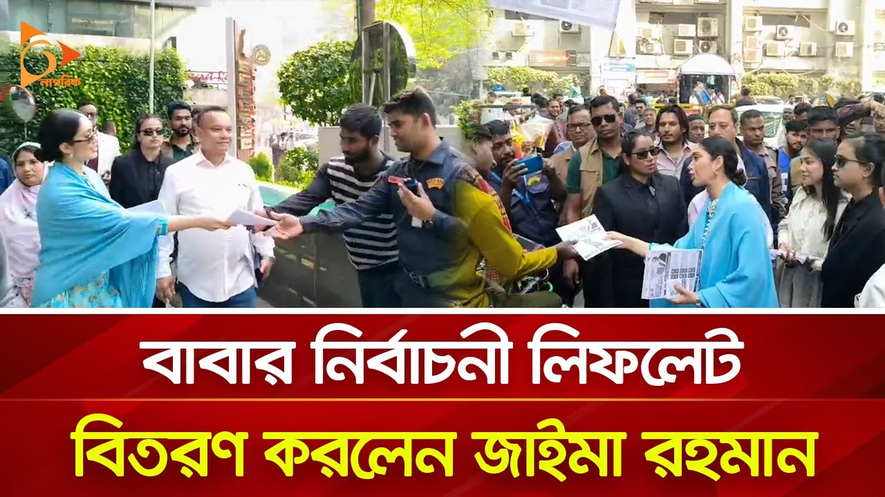 বাবার নির্বাচনী লিফলেট বিতরণ করলেন জাইমা রহমান | Nagorik TV