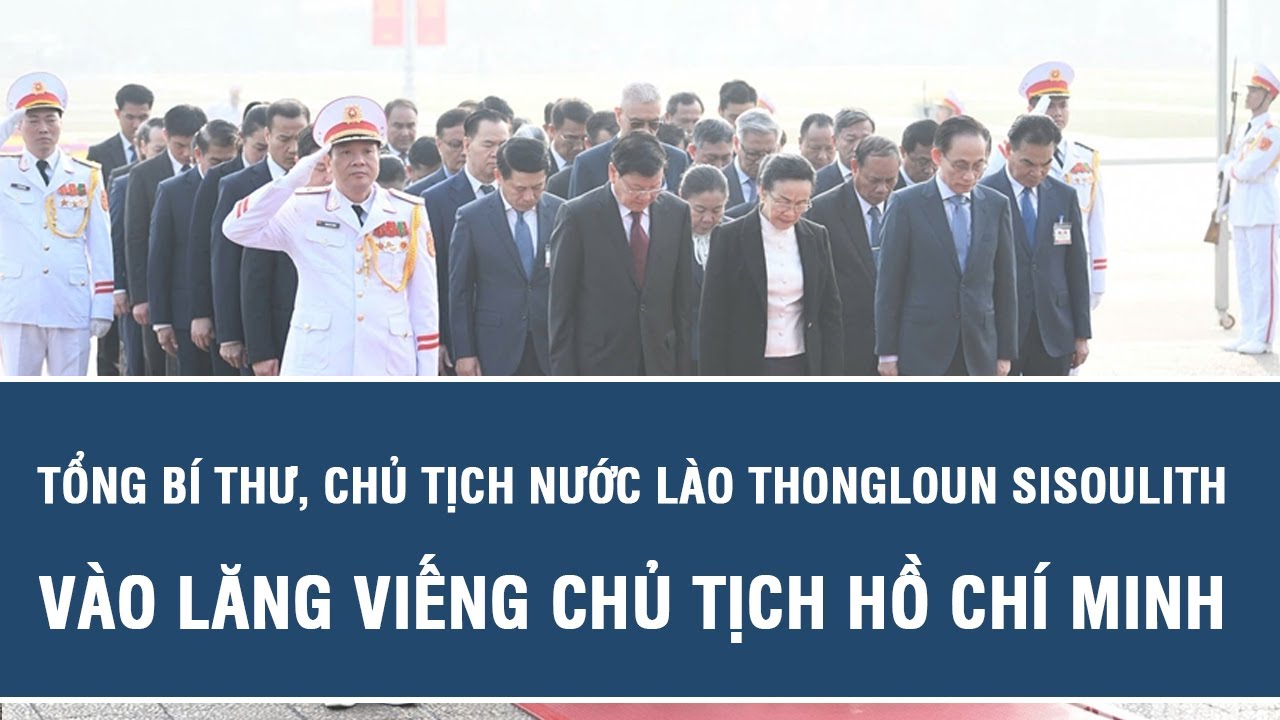 Tổng Bí thư, Chủ tịch nước Lào Thongloun Sisoulith vào Lăng viếng Chủ tịch Hồ Chí Minh