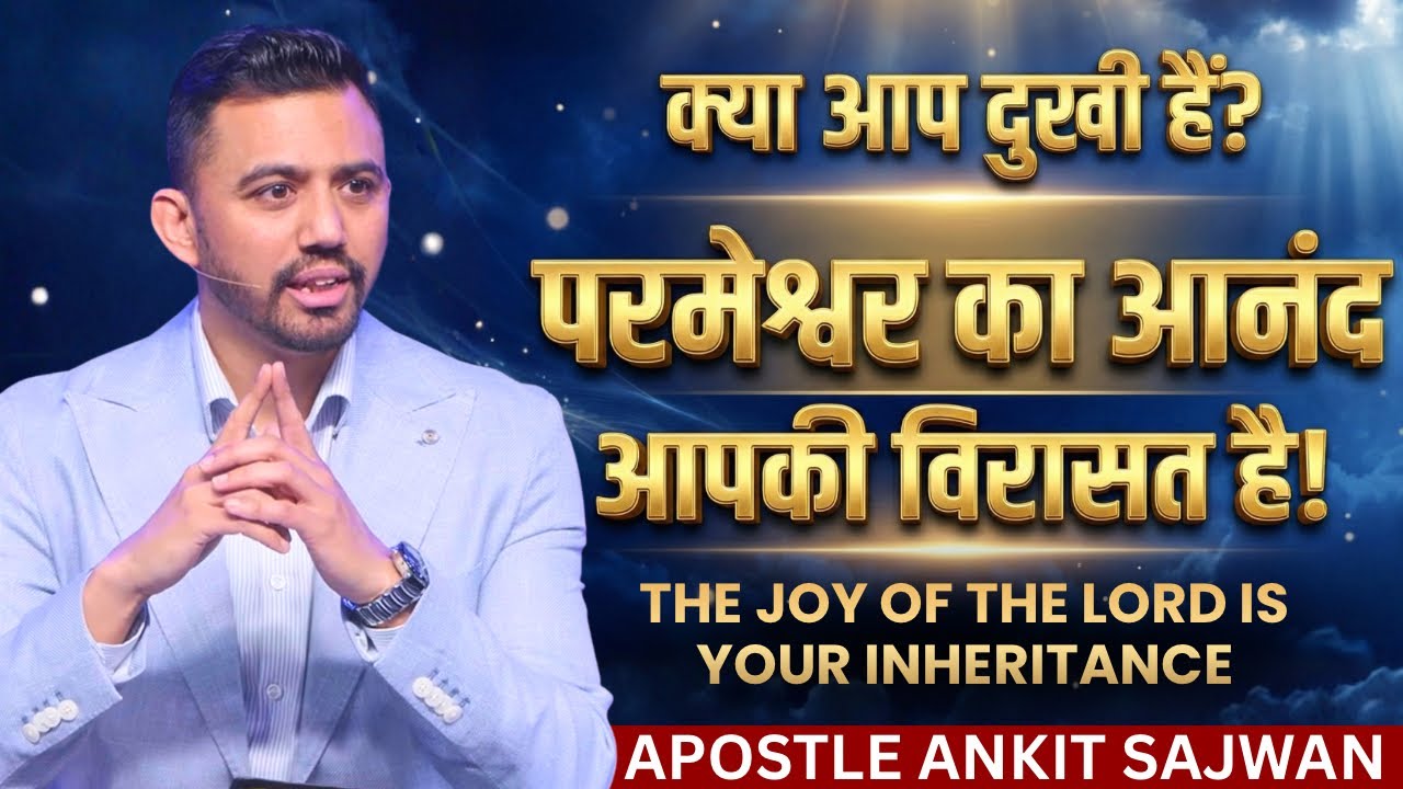 क्या आप दुखी हैं? परमेश्वर का आनंद आपकी असली विरासत है | The Joy of the Lord | Apostle Ankit Sajwan