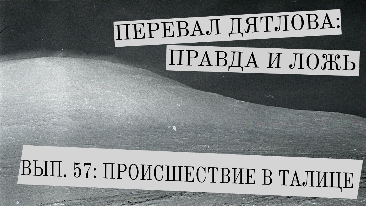 Перевал Дятлова: правда и ложь, вып. 57: ПРОИСШЕСТВИЕ В ТАЛИЦЕ