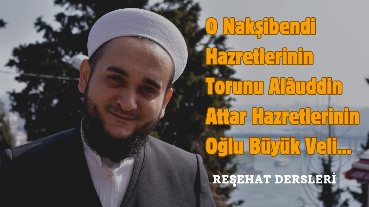 NAKŞİBENDİ HAZRELERİ TORUNU ALAUDDİN ATTAR HAZRETLERİNİN OĞLU / REŞEHAT DERSİ