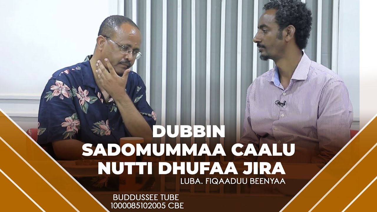 DUBBIN SADOMUMMAA CAALU NUTTI DHUFAA JIRA. LUBA FIQAADUU BEENYAA/BUDDUSSEE TUBE 1000085102005 CBE