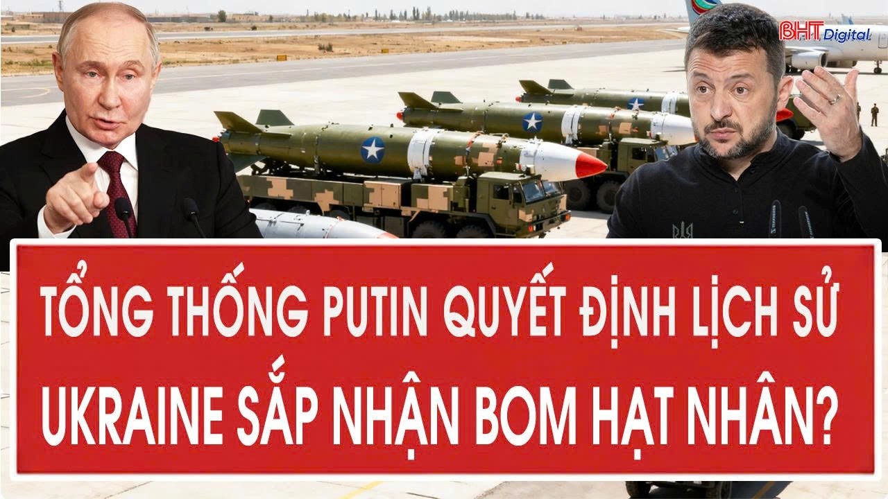 Vấn đề hôm nay 25/2: Tổng thống Putin quyết định lịch sử; Ukraine sắp nhận bom hạt nhân?
