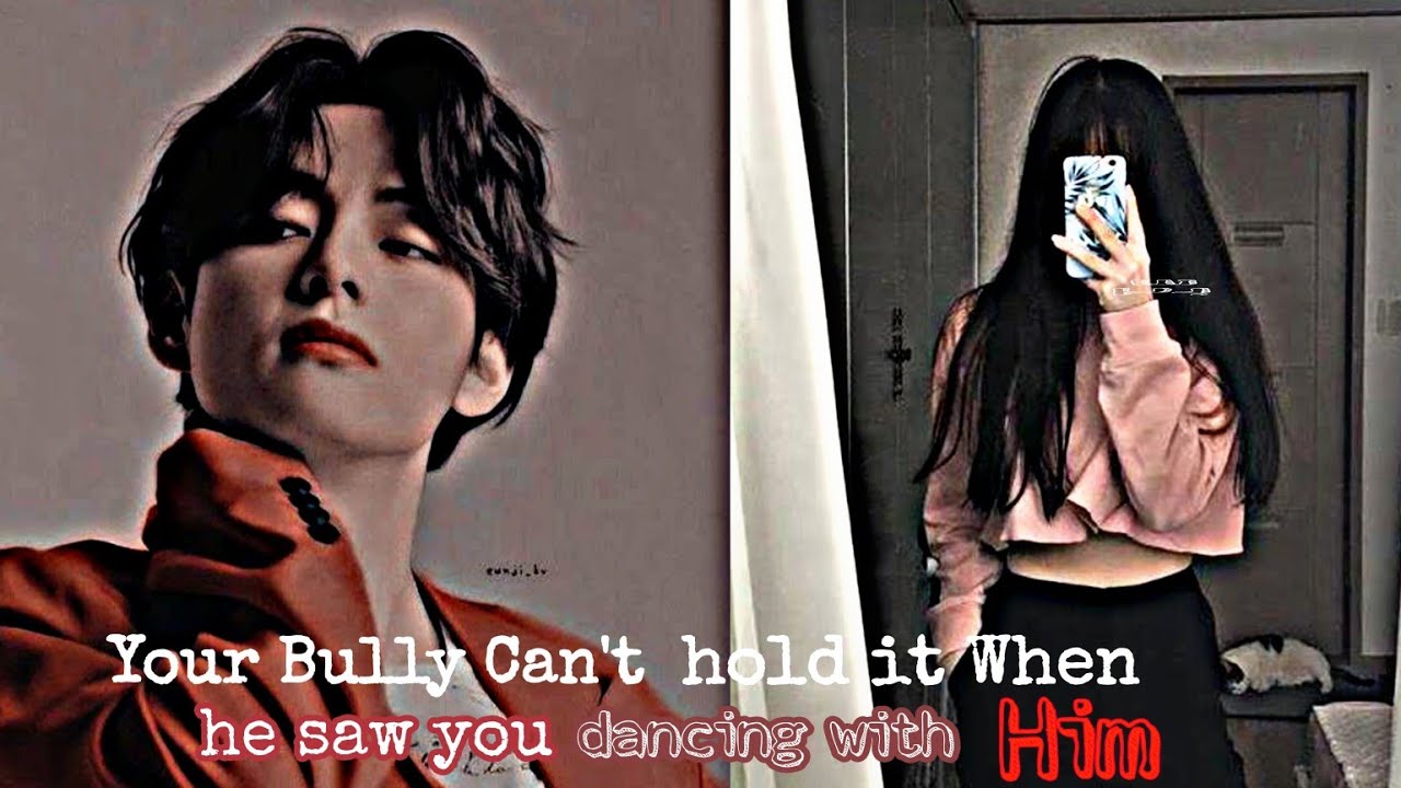Taehyung Oneshot [ Your Bully Can't hold It When He saw You Dancing With HIM ] Part 1/2