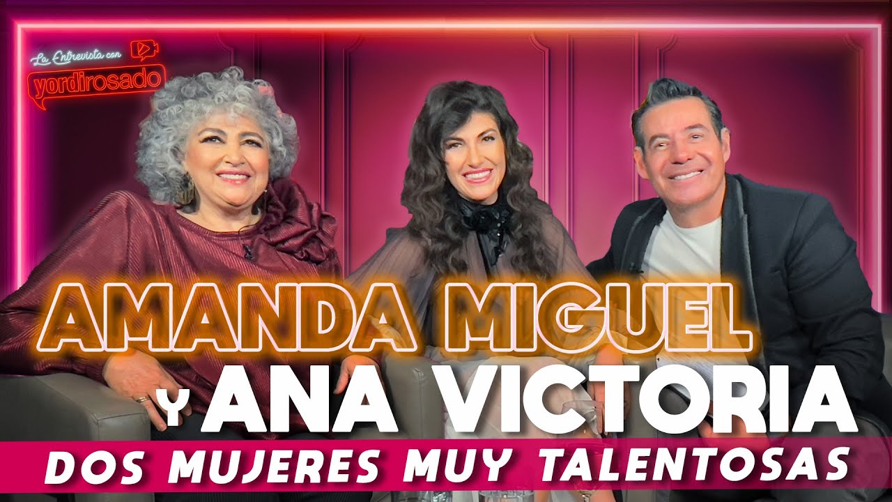AMANDA MIGUEL y ANA VICTORIA, dos mujeres muy talentosas | La entrevista con Yordi Rosado
