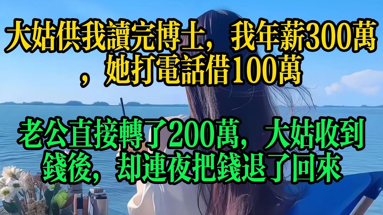 大姑供我讀完博士，我年薪300萬，她打電話借100萬，老公直接轉了200萬，大姑收到錢後，卻連夜把錢退了回來#情感故事 #故事頻道 #小说 #人生感悟 #婚姻