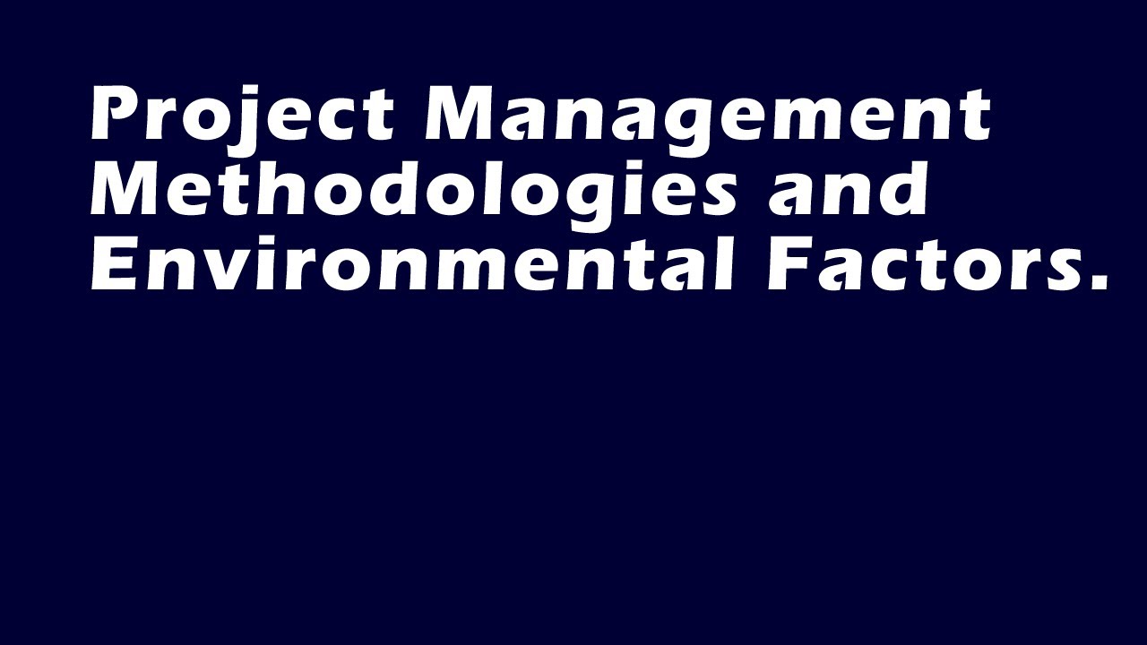 Project Management Methodologies and Environmental Factors.