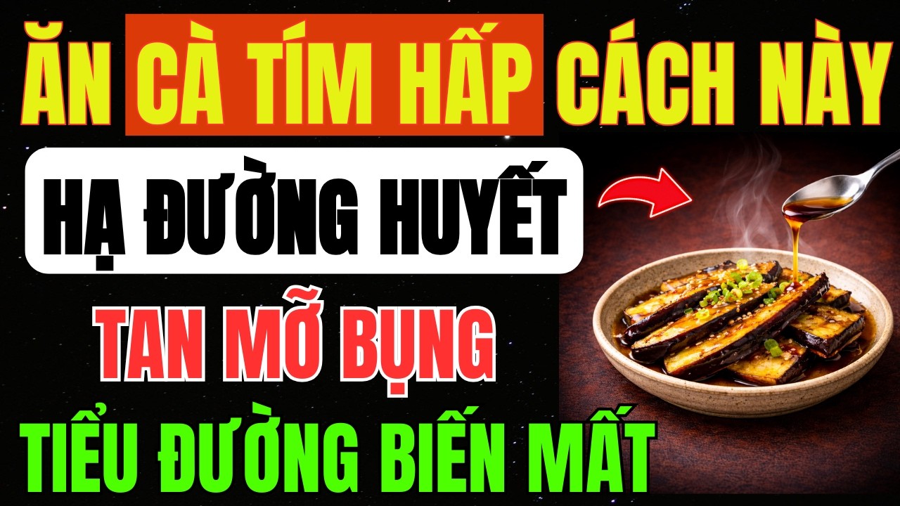 Ăn CÀ TÍM HẤP Thế Này SAU BỮA ĂN Giúp HẠ ĐƯỜNG HUYẾT Ngay Lập Tức, Giảm MỠ BỤNG Kiểm Soát TIỂU ĐƯỜNG