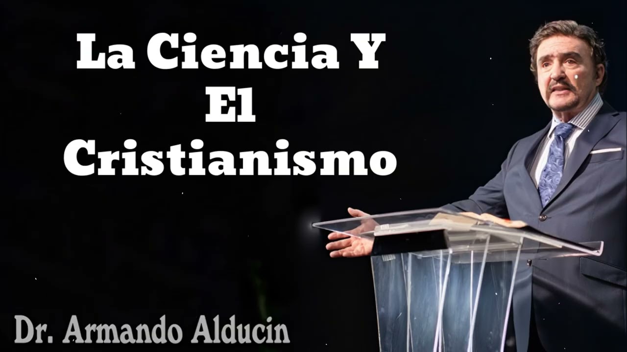 La Ciencia Y El Cristianismo- Pastor y Dr. Armando Alducín