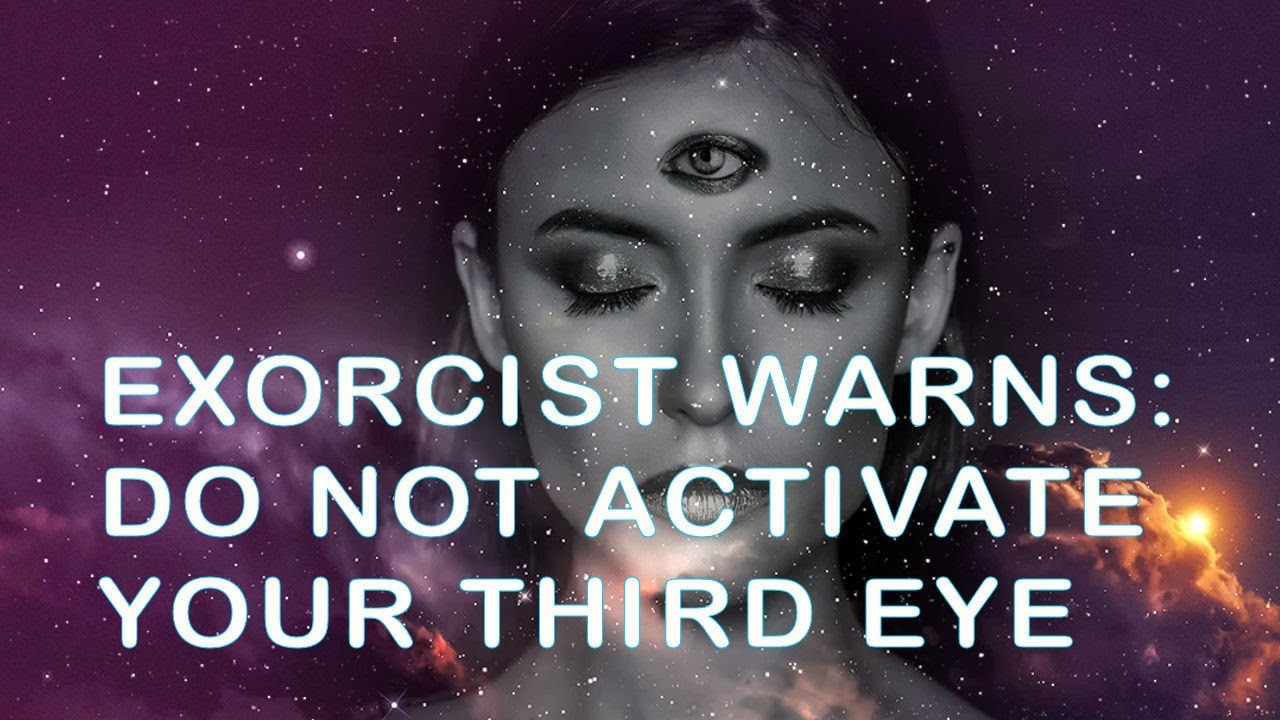 Exorcist Warns: Do Not Activate Your Third Eye