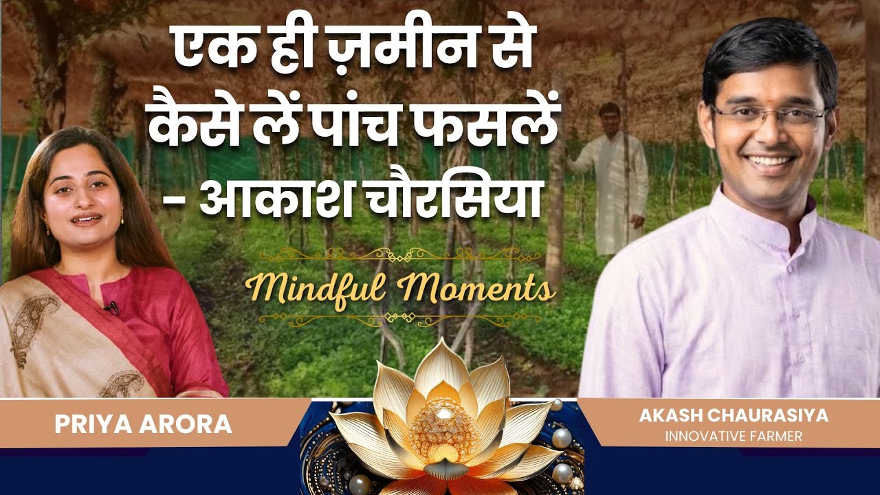 एक ही ज़मीन से कैसे लें पांच फसलें - आकाश चौरसिया | Multi Layer farming | Mindful Moments