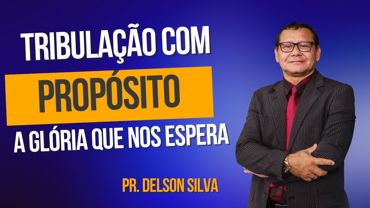 TRIBULAÇÃO COM PROPÓSITO: A GLÓRIA QUE NOS ESPERA - PASTOR DELSON SILVA
