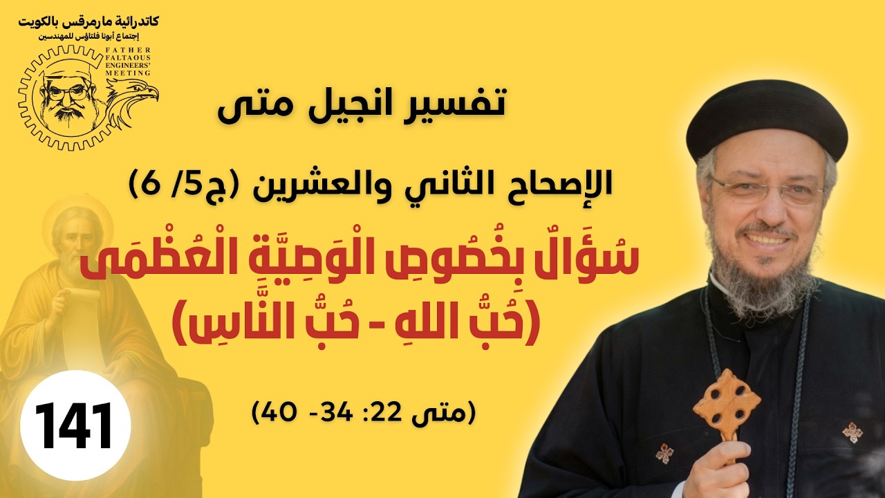 141 /177_متى22 : 34- 40 (ج5 /6 )_سؤال بِخصوص الْوَصِية العظمى  (حبّ الله - حب الناس)_أبونا داؤد لمعي