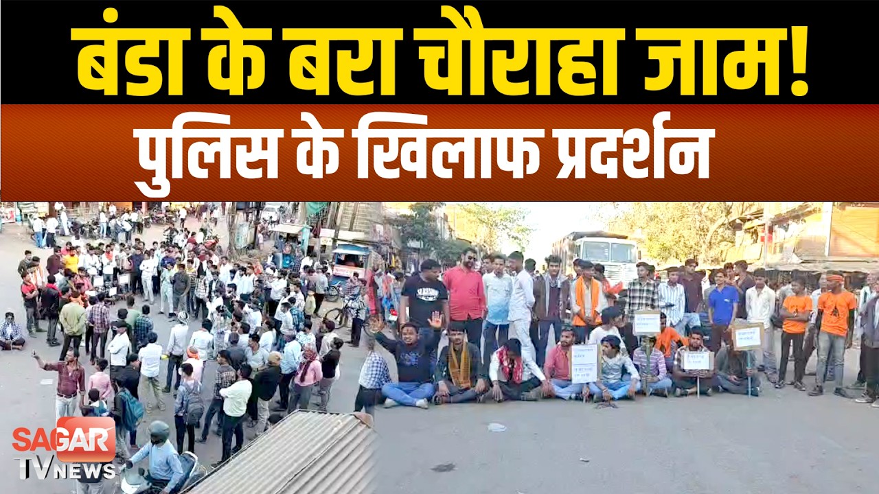 सागर- बंडा के बरा चौराहा पर चक्का जाम, पुलिस प्रशासन के खिलाफ जोरदार नारेबाजी|SAGAR TV NEWS|