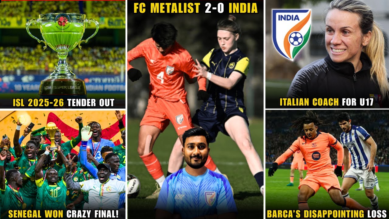 India lost to FC Metalist|Italian coach for Ind u17|ISL 2025-26 news|Senegal won AFCON|Barca lost