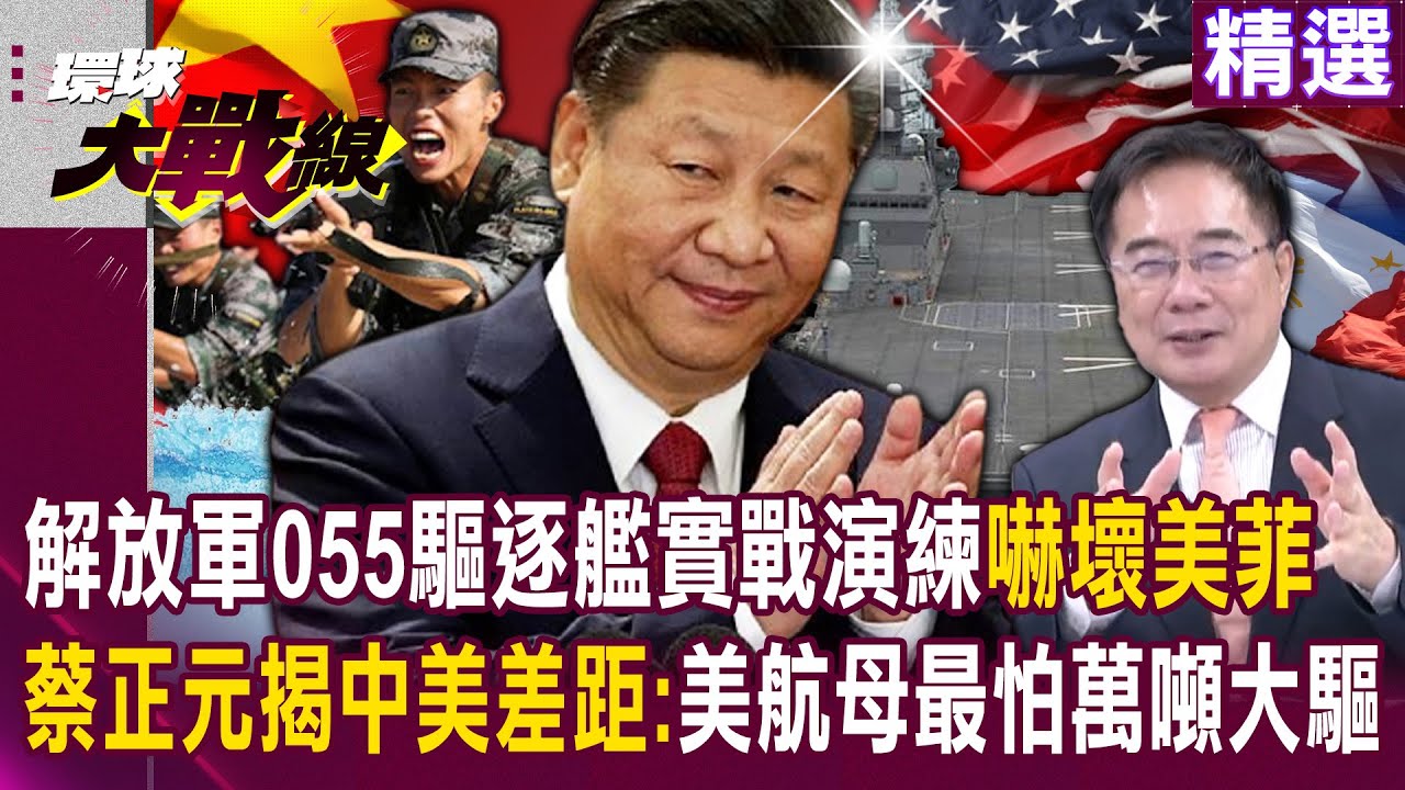 【精選】小馬可仕你還敢玩火嗎？解放軍大規模部署055驅逐艦「保衛南海島礁實戰演練」嚇壞美菲...蔡正元揭中美海軍實力差距：美航母最怕萬噸大驅！｜#環球大戰線 @Global-vision-talk