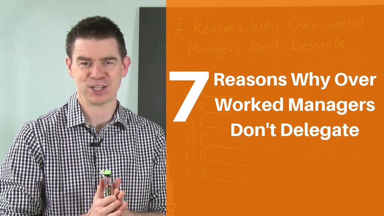 7 Reasons Why Over Worked Managers Don't Delegate