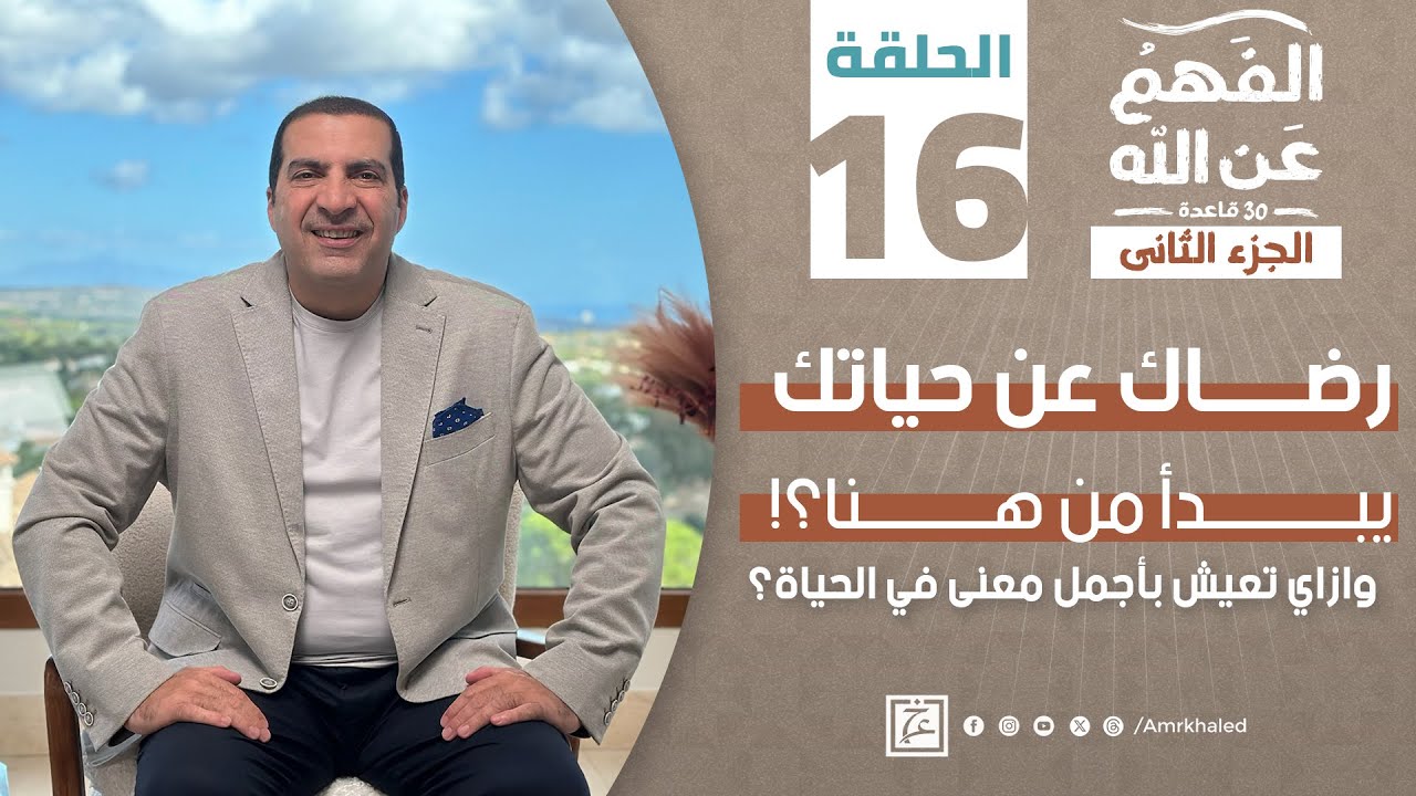 برنامج الفهم عن الله 2 | الحلقة السادسة عشر | عمرو خالد رمضان 2024 | رضاك عن حياتك يبدأ من هنا؟!