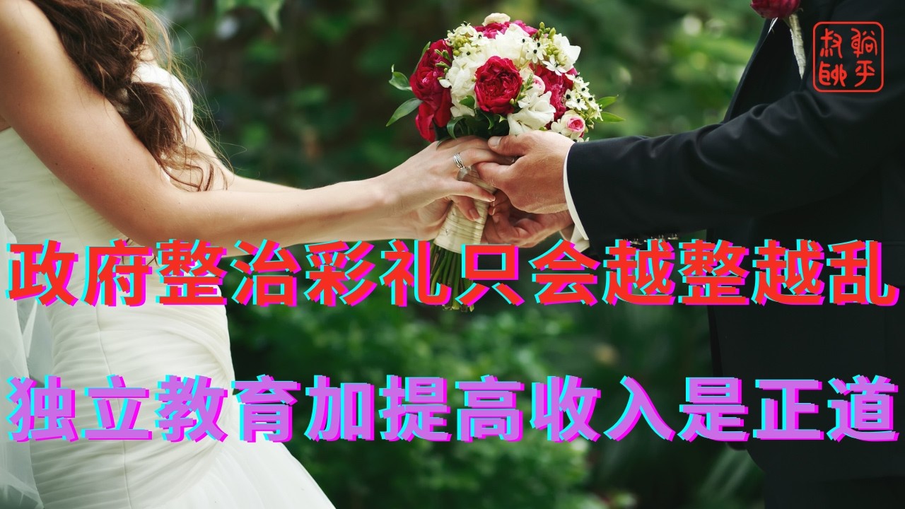 政府整治彩礼只会越整越乱||独立教育加提高收入是正道