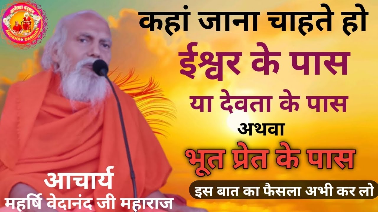 कहां जाना चाहते हो ईश्वर के पास या देवता के पास अथवा भूत प्रेत के पास अभी फैसला कर लो |