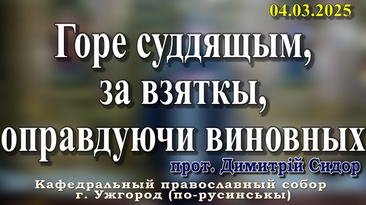 Горе суддящым, за взяткы, оправдуючи виновных. 04.03.2026, прот. Димитрій Сидор