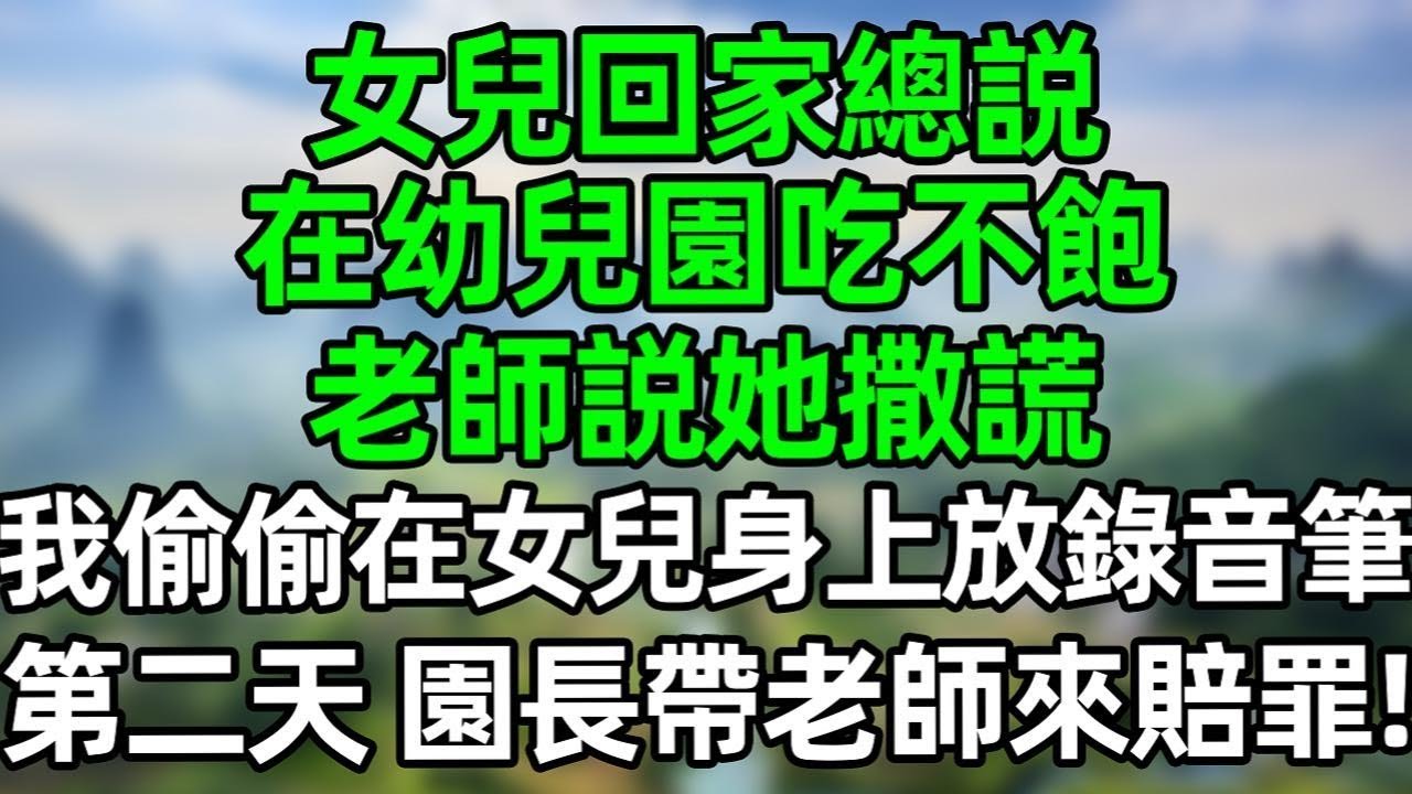 女兒回家總説在幼兒園吃不飽，老師說她撒謊，我沒閙 偷偷在女兒衣服上別錄音筆，第二天園長帶老師來賠罪！#深夜淺讀 #夜讀人生 #大橘講故事  #情感故事 #講故事  #幸福生活 #深夜故事