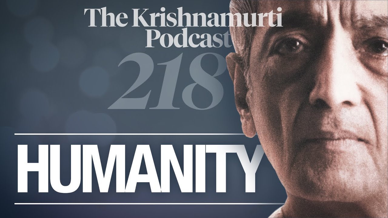 The Krishnamurti Podcast - Ep. 218 - Krishnamurti on Humanity