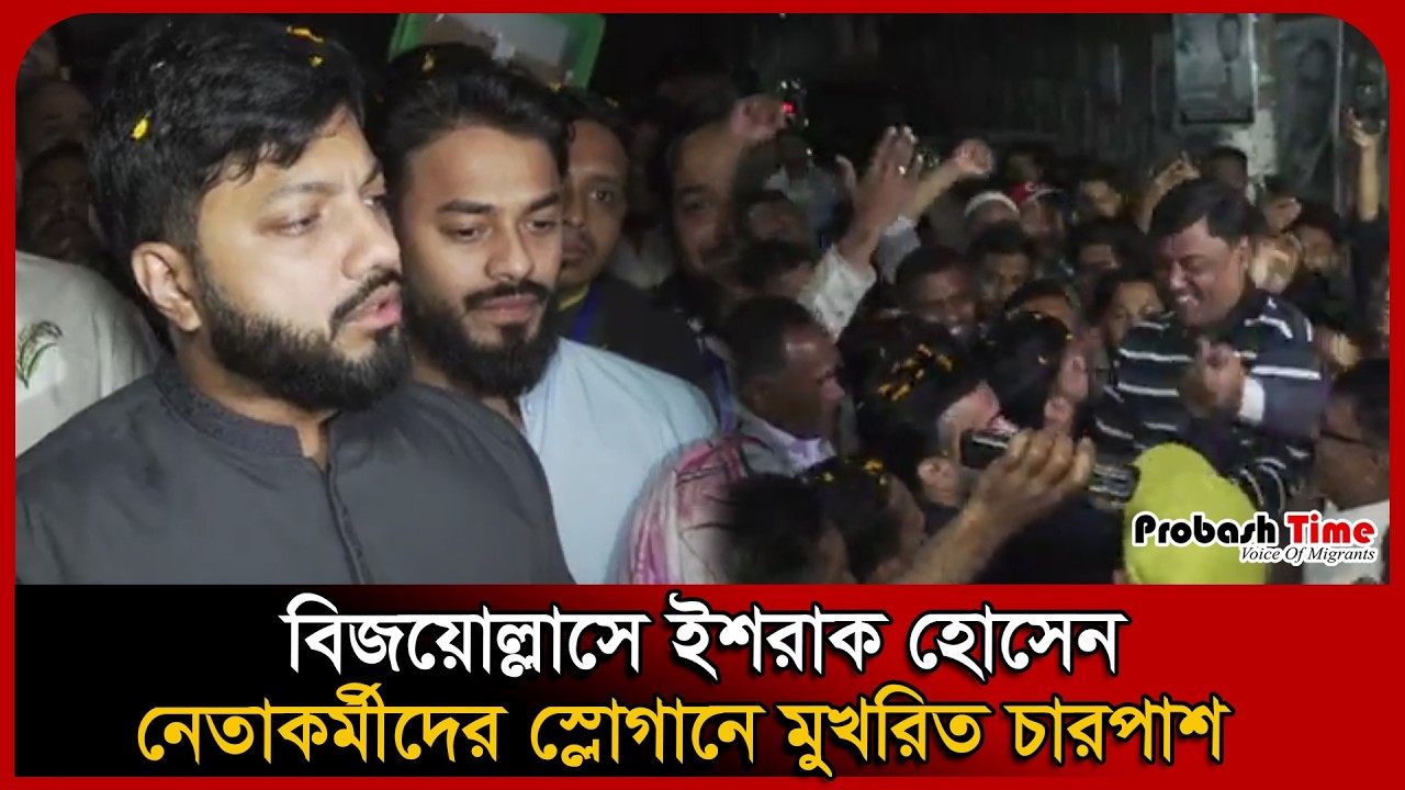 বিজয়োল্লাসে ইশরাক হোসেন: নেতাকর্মীদের স্লোগানে মুখরিত চারপাশ । Ishraque Hossain । Probash Time