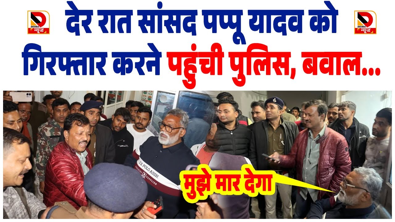 देर रात सांसद MP Pappu Yadav को गिरफ्तार करने पहुंची Police, बवाल...