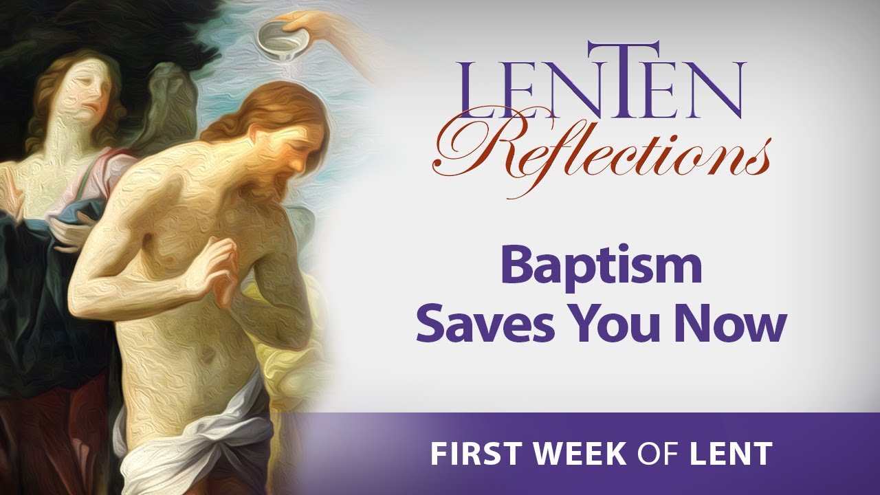 LENTEN REFLECTIONS 2024 - FIRST WEEK OF LENT: BAPTISM SAVES YOU NOW