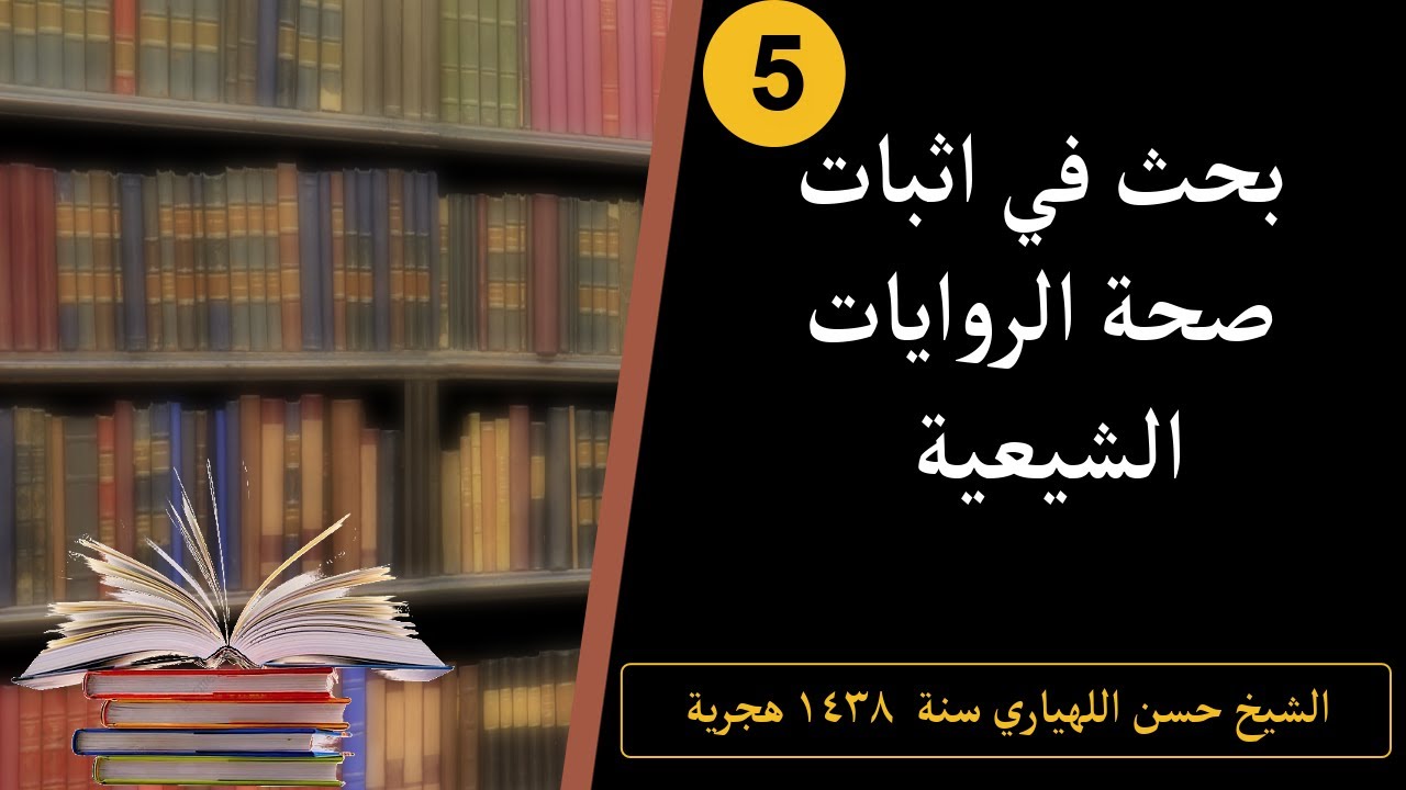 بحث في اثبات صحة الروايات الشيعية 5 الشيخ حسن اللهياري سنة  ١٤٣٨ هجرية