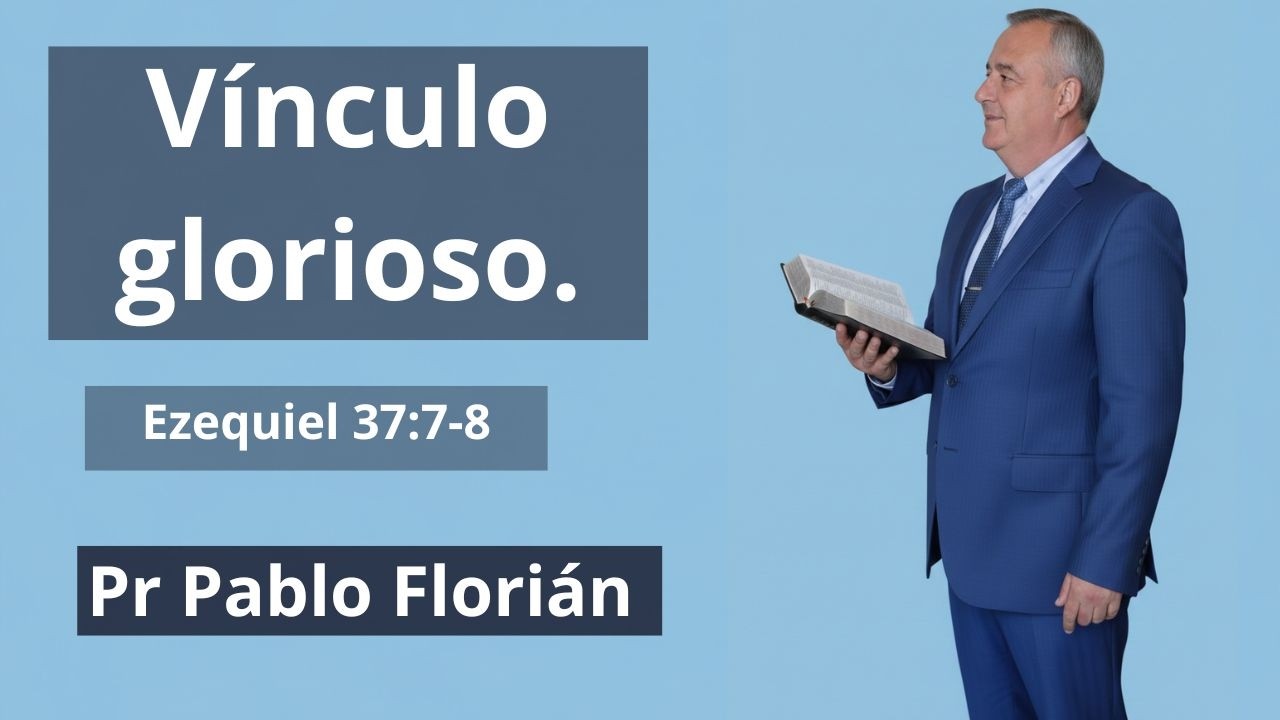 Pr Pablo Florián - Vínculo glorioso - (Ezequiel 37:7-8) - Domingo 22 febrero 2026.