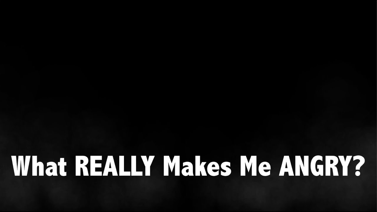 What Really Makes Me Angry...